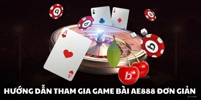 Tham gia game bài tại AE888 siêu đơn giản